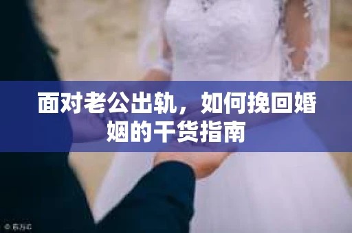 面对老公出轨，如何挽回婚姻的干货指南