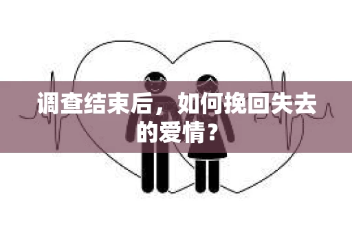 调查结束后，如何挽回失去的爱情？