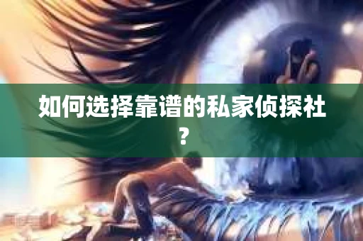 如何选择靠谱的私家侦探社？