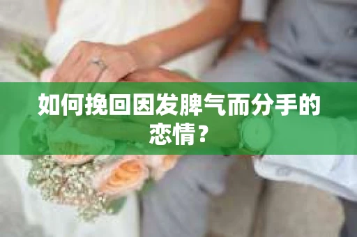 如何挽回因发脾气而分手的恋情？