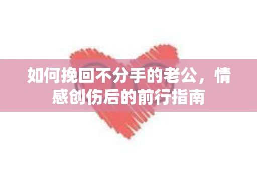 如何挽回不分手的老公，情感创伤后的前行指南