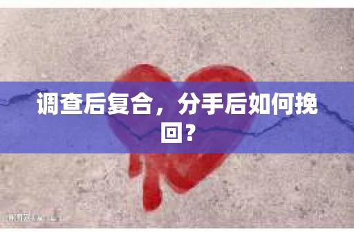 调查后复合，分手后如何挽回？