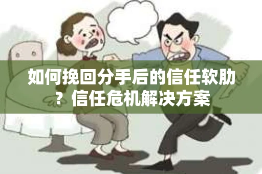 如何挽回分手后的信任软肋?信任危机解决方案 如何挽回分手后的信任软肋?信任危机解决方案
