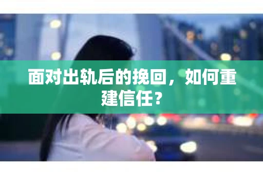 面对出轨后的挽回，如何重建信任？