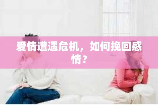 爱情遭遇危机，如何挽回感情？