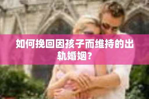 如何挽回因孩子而维持的出轨婚姻？