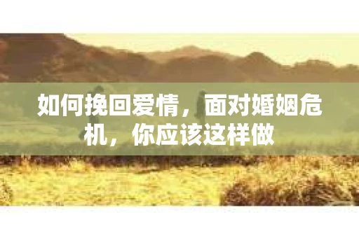 如何挽回爱情，面对婚姻危机，你应该这样做