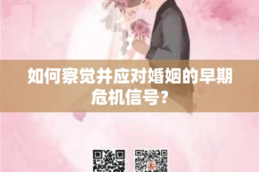如何察觉并应对婚姻的早期危机信号？