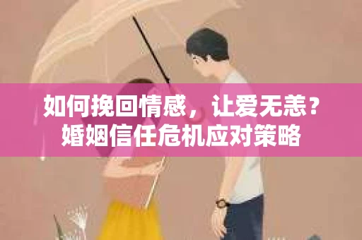 如何挽回情感，让爱无恙？婚姻信任危机应对策略