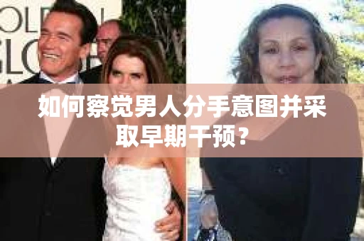 如何察觉男人分手意图并采取早期干预？