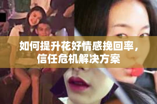 如何提升花好情感挽回率，信任危机解决方案