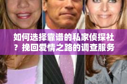 如何选择靠谱的私家侦探社？挽回爱情之路的调查服务指南