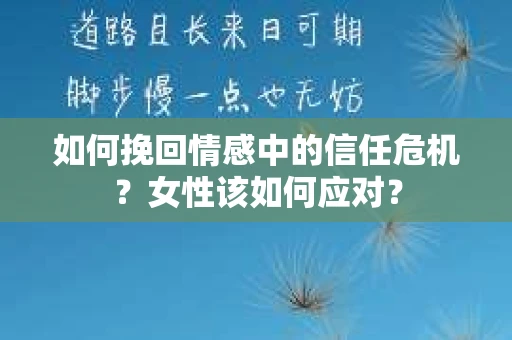 如何挽回情感中的信任危机？女性该如何应对？