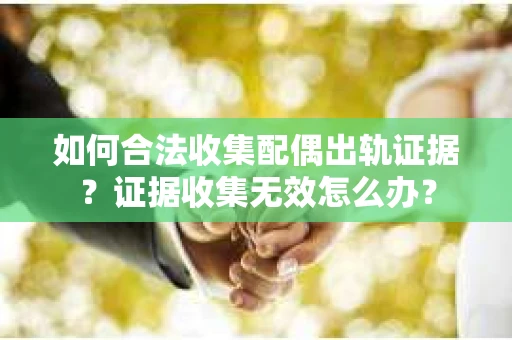 如何合法收集配偶出轨证据？证据收集无效怎么办？