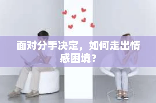 面对分手决定，如何走出情感困境？