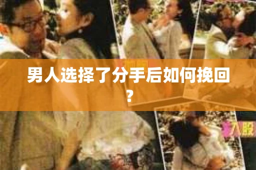 男人选择了分手后如何挽回？