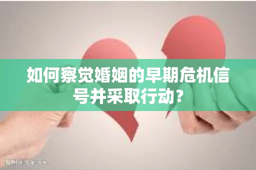 如何察觉婚姻的早期危机信号并采取行动？