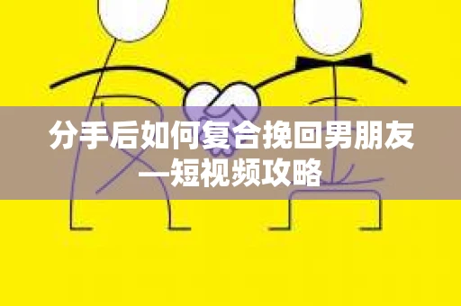 分手后如何复合挽回男朋友—短视频攻略