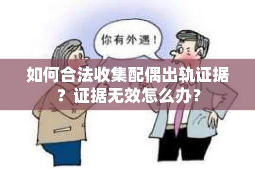 如何合法收集配偶出轨证据？证据无效怎么办？
