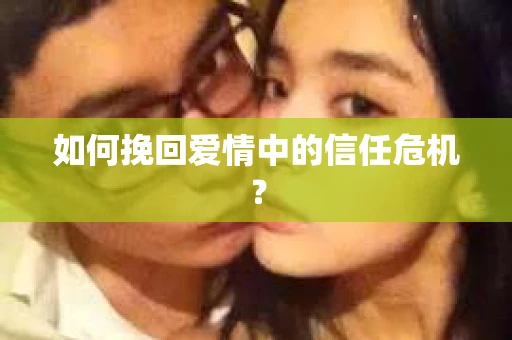 如何挽回爱情中的信任危机？