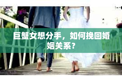 巨蟹女想分手，如何挽回婚姻关系？