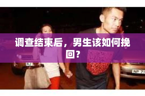 调查结束后，男生该如何挽回？