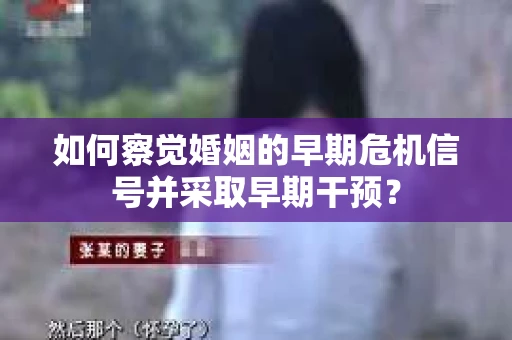 如何察觉婚姻的早期危机信号并采取早期干预？