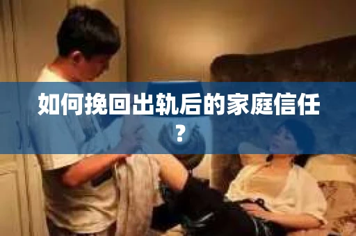 如何挽回出轨后的家庭信任？
