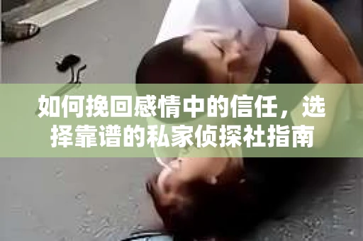 如何挽回感情中的信任，选择靠谱的私家侦探社指南
