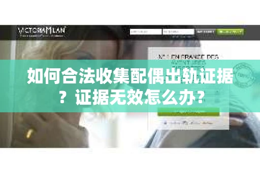 如何合法收集配偶出轨证据?证据无效怎么办? 如何合法收集配偶出轨证据?证据无效怎么办?
