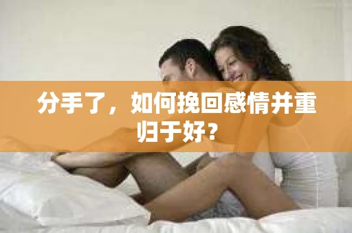 分手了，如何挽回感情并重归于好？