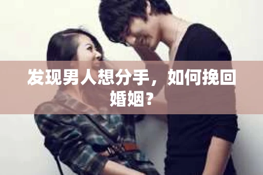 发现男人想分手,如何挽回婚姻? 发现男人想分手,如何挽回婚姻?