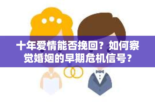 十年爱情能否挽回？如何察觉婚姻的早期危机信号？
