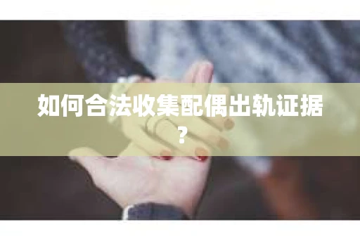 如何合法收集配偶出轨证据？
