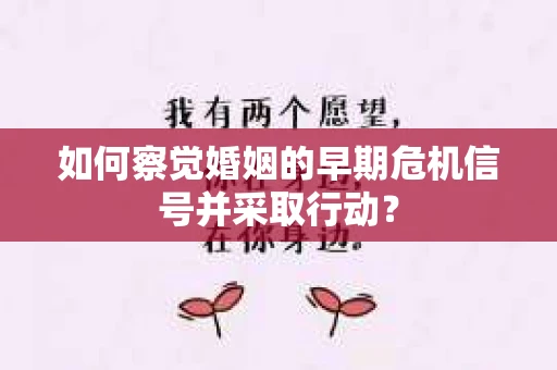 如何察觉婚姻的早期危机信号并采取行动？