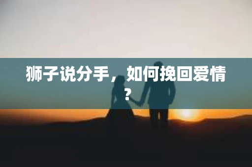 狮子说分手，如何挽回爱情？