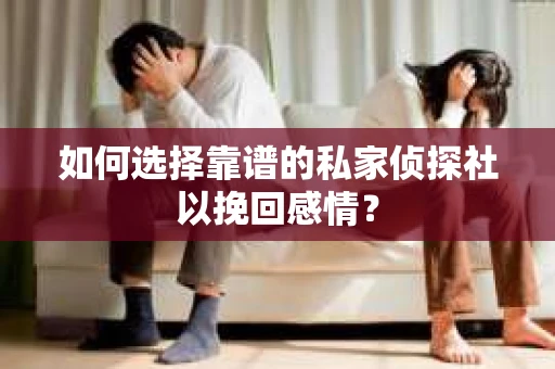 如何选择靠谱的私家侦探社以挽回感情？