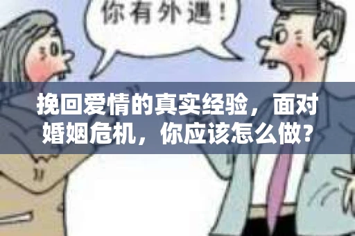 挽回爱情的真实经验,面对婚姻危机,你应该怎么做? 挽回爱情的真实经验,面对婚姻危机,你应该怎么做?