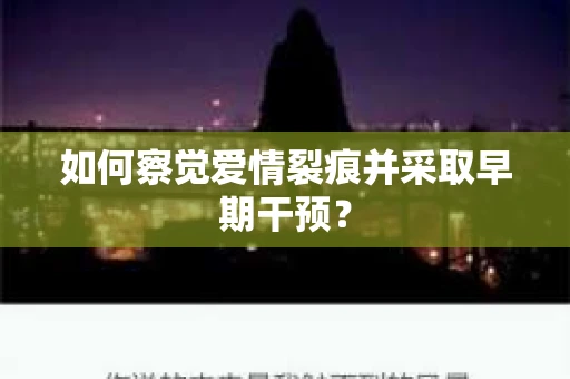 如何察觉爱情裂痕并采取早期干预？