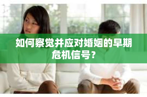 如何察觉并应对婚姻的早期危机信号？