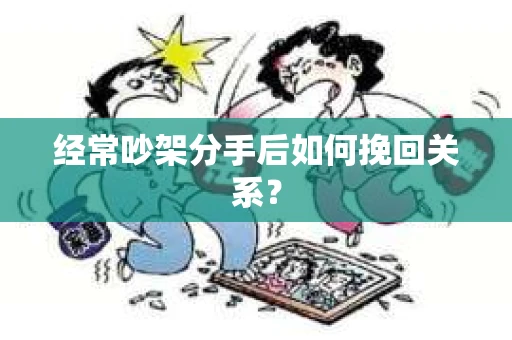 经常吵架分手后如何挽回关系？