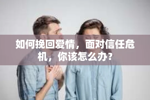 如何挽回爱情，面对信任危机，你该怎么办？
