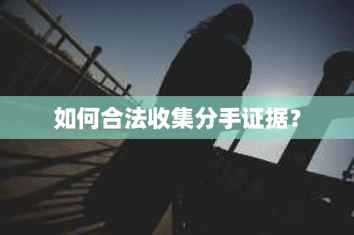 如何合法收集分手证据？