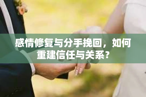 感情修复与分手挽回，如何重建信任与关系？