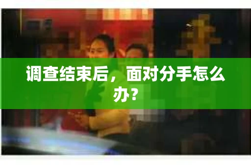 调查结束后，面对分手怎么办？