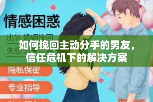 如何挽回主动分手的男友，信任危机下的解决方案