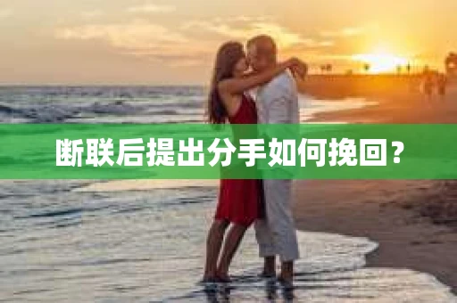 断联后提出分手如何挽回？