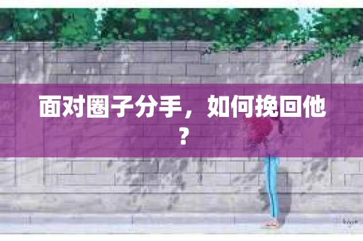 面对圈子分手，如何挽回他？