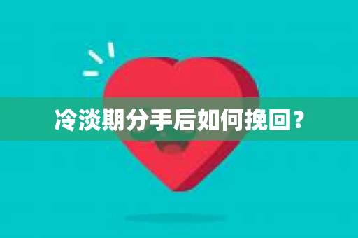 冷淡期分手后如何挽回？