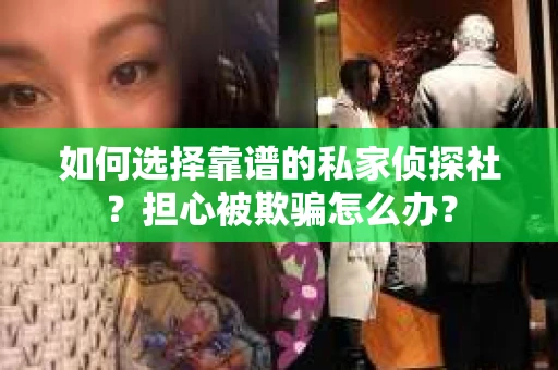 如何选择靠谱的私家侦探社？担心被欺骗怎么办？